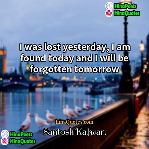 Santosh Kalwar Quotes | I was lost yesterday, I am found